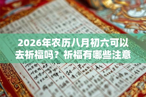 2026年农历八月初六可以去祈福吗？祈福有哪些注意事项？