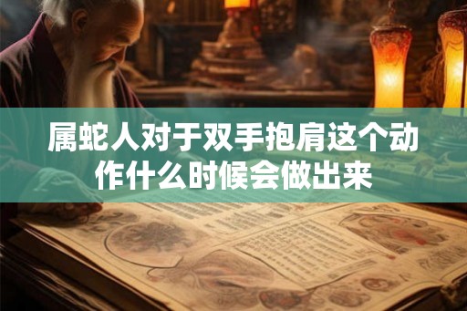 属蛇人对于双手抱肩这个动作什么时候会做出来
