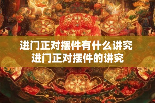 进门正对摆件有什么讲究 进门正对摆件的讲究