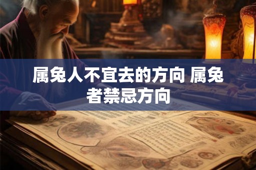 属兔人不宜去的方向 属兔者禁忌方向