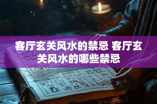 客厅玄关风水的禁忌 客厅玄关风水的哪些禁忌 客厅玄关风水的禁忌 客厅玄关风水的哪些禁忌