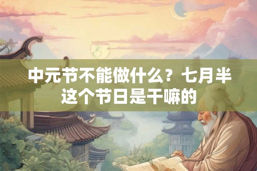中元节不能做什么？七月半这个节日是干嘛的