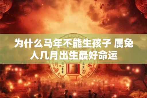 为什么马年不能生孩子 属兔人几月出生最好命运 为什么马年不能生孩子 属兔人几月出生最好命运