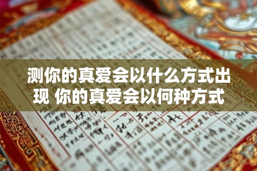 测你的真爱会以什么方式出现 你的真爱会以何种方式呈现