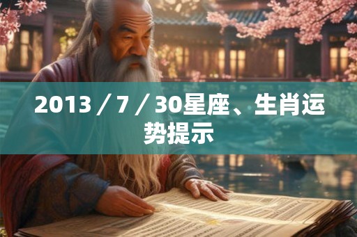 2013／7／30星座、生肖运势提示