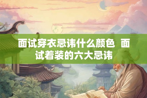 面试穿衣忌讳什么颜色  面试着装的六大忌讳