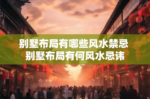 别墅布局有哪些风水禁忌 别墅布局有何风水忌讳