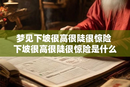 梦见下坡很高很陡很惊险 下坡很高很陡很惊险是什么梦
