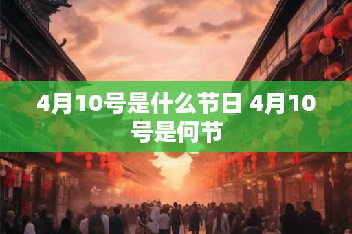 4月10号是什么节日 4月10号是何节