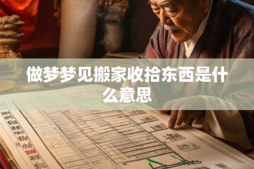 做梦梦见搬家收拾东西是什么意思