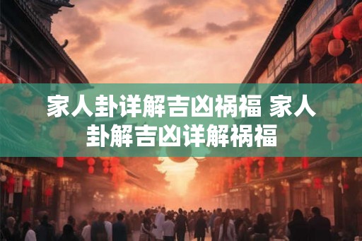 家人卦详解吉凶祸福 家人卦解吉凶详解祸福