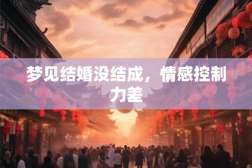 梦见结婚没结成，情感控制力差