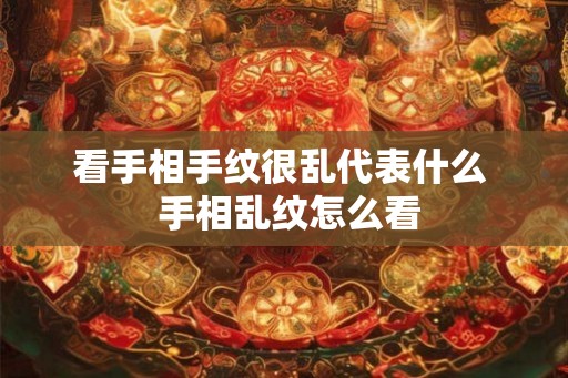 看手相手纹很乱代表什么  手相乱纹怎么看