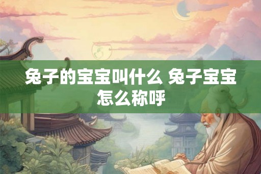 兔子的宝宝叫什么 兔子宝宝怎么称呼