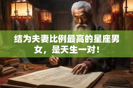结为夫妻比例最高的星座男女，是天生一对！