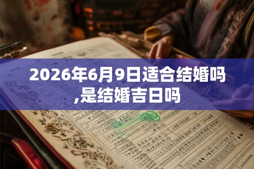2026年6月9日适合结婚吗,是结婚吉日吗