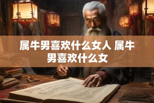 属牛男喜欢什么女人 属牛男喜欢什么女