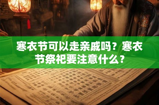 寒衣节可以走亲戚吗？寒衣节祭祀要注意什么？