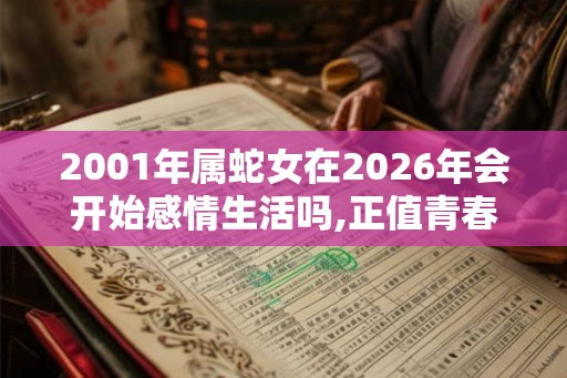 2001年属蛇女在2026年会开始感情生活吗,正值青春可脱单