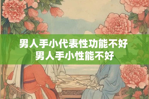 男人手小代表性功能不好 男人手小性能不好