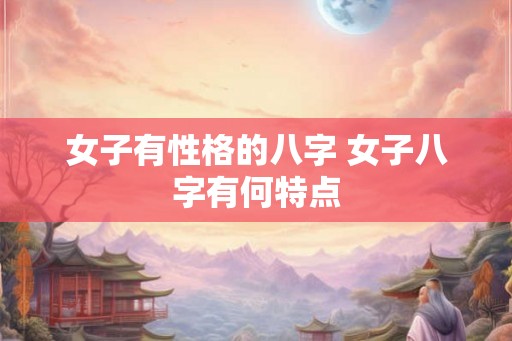 女子有性格的八字 女子八字有何特点