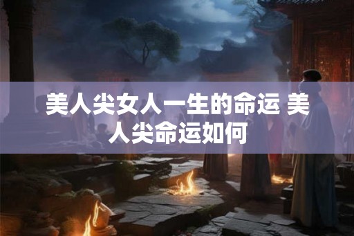 美人尖女人一生的命运 美人尖命运如何