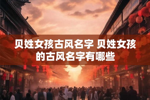 贝姓女孩古风名字 贝姓女孩的古风名字有哪些