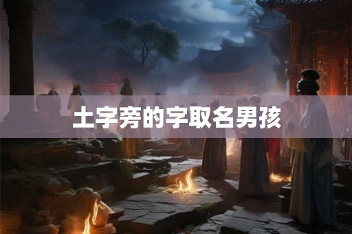 土字旁的字取名男孩 土字旁的字取名男孩
