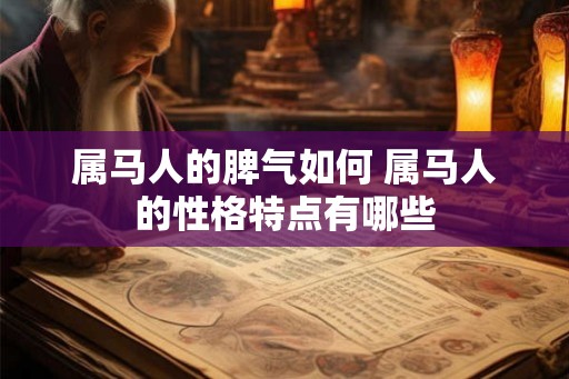 属马人的脾气如何 属马人的性格特点有哪些