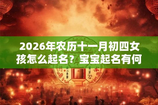 2026年农历十一月初四女孩怎么起名？宝宝起名有何讲究？