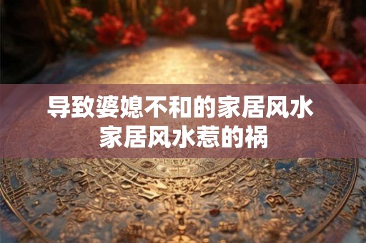 导致婆媳不和的家居风水 家居风水惹的祸