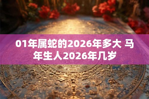 01年属蛇的2026年多大 马年生人2026年几岁