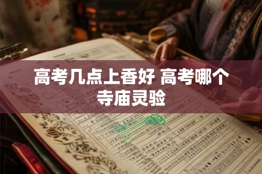 高考几点上香好 高考哪个寺庙灵验