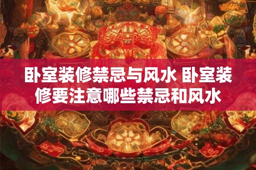 卧室装修禁忌与风水 卧室装修要注意哪些禁忌和风水 卧室装修禁忌与风水 卧室装修要注意哪些禁忌和风水