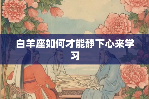 白羊座如何才能静下心来学习