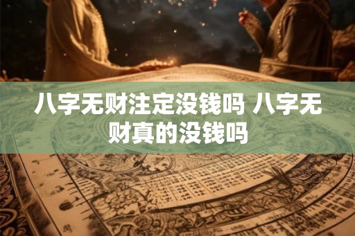八字无财注定没钱吗 八字无财真的没钱吗