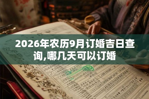 2026年农历9月订婚吉日查询,哪几天可以订婚