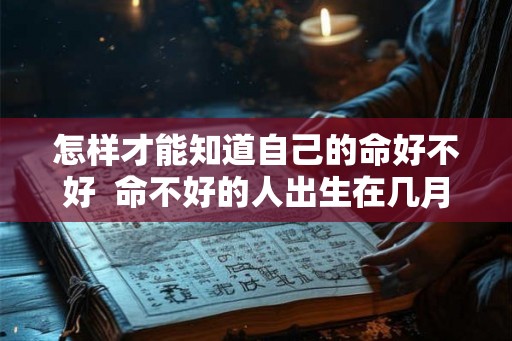 怎样才能知道自己的命好不好  命不好的人出生在几月