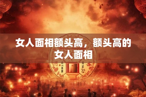 女人面相额头高，额头高的女人面相