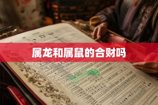 属龙和属鼠的合财吗 属龙和属鼠的合财吗
