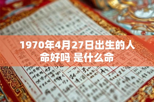 1970年4月27日出生的人命好吗 是什么命