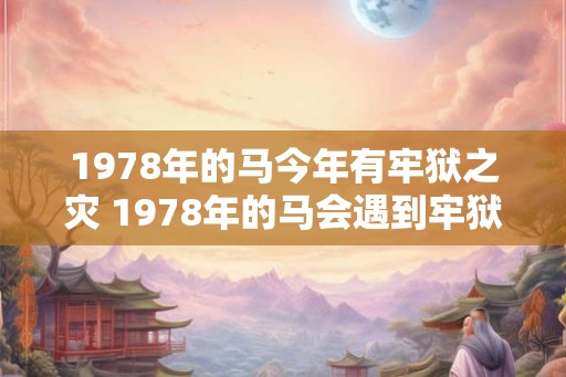 1978年的马今年有牢狱之灾 1978年的马会遇到牢狱之灾吗