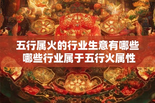 五行属火的行业生意有哪些 哪些行业属于五行火属性