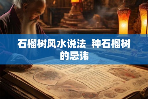 石榴树风水说法  种石榴树的忌讳