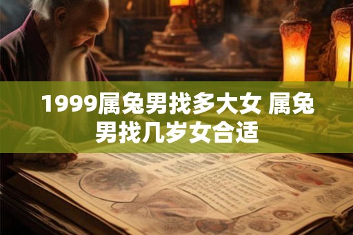 1999属兔男找多大女 属兔男找几岁女合适