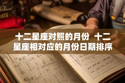 十二星座对照的月份  十二星座相对应的月份日期排序