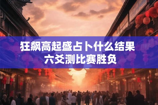 狂飙高起盛占卜什么结果  六爻测比赛胜负