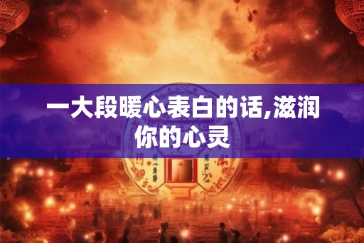 一大段暖心表白的话,滋润你的心灵