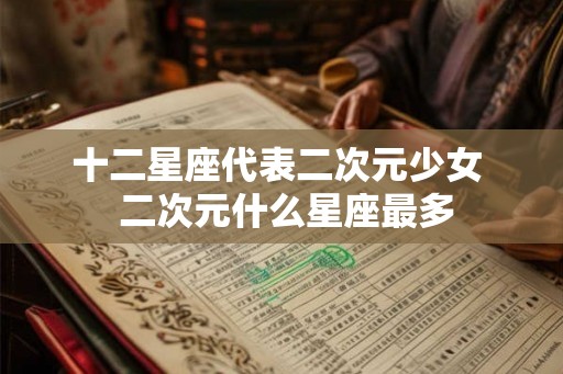 十二星座代表二次元少女  二次元什么星座最多