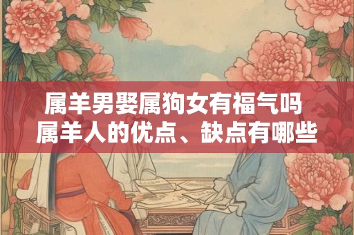 属羊男娶属狗女有福气吗 属羊人的优点、缺点有哪些呢